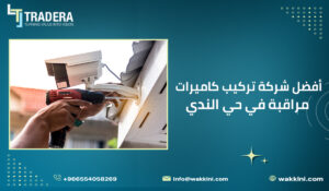 أفضل شركة تركيب كاميرات مراقبة في حي الندي