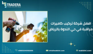 افضل شركة تركيب كاميرات مراقبة في حي الندوة بالرياض